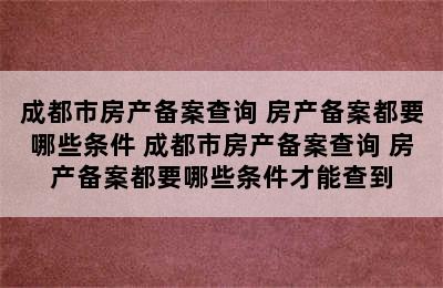 成都市房产备案查询 房产备案都要哪些条件 成都市房产备案查询 房产备案都要哪些条件才能查到